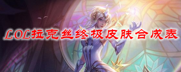 lol拉克丝终极皮肤怎么合成-拉克丝皮肤元素合成公式